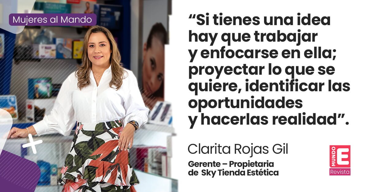 “Si tienes una idea hay que trabajar y enfocarse en ella; proyectar lo que se quiere, identificar las oportunidades y hacerlas realidad”. Clarita Gimena Rojas Gil Gerente – Propietaria de Sky Tienda Estética